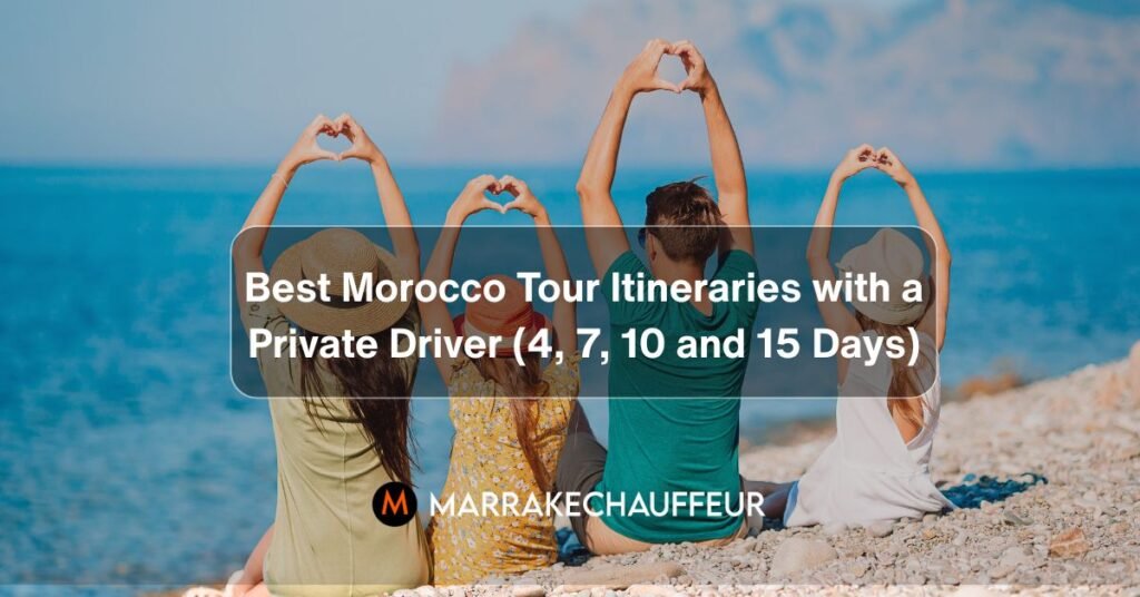 Best Morocco Tour Itineraries with a Private Driver (4, 7, 10 and 15 Days)