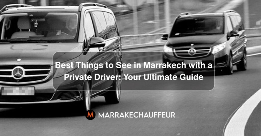 Best Things to See in Marrakech with a Private Driver Your Ultimate Guide