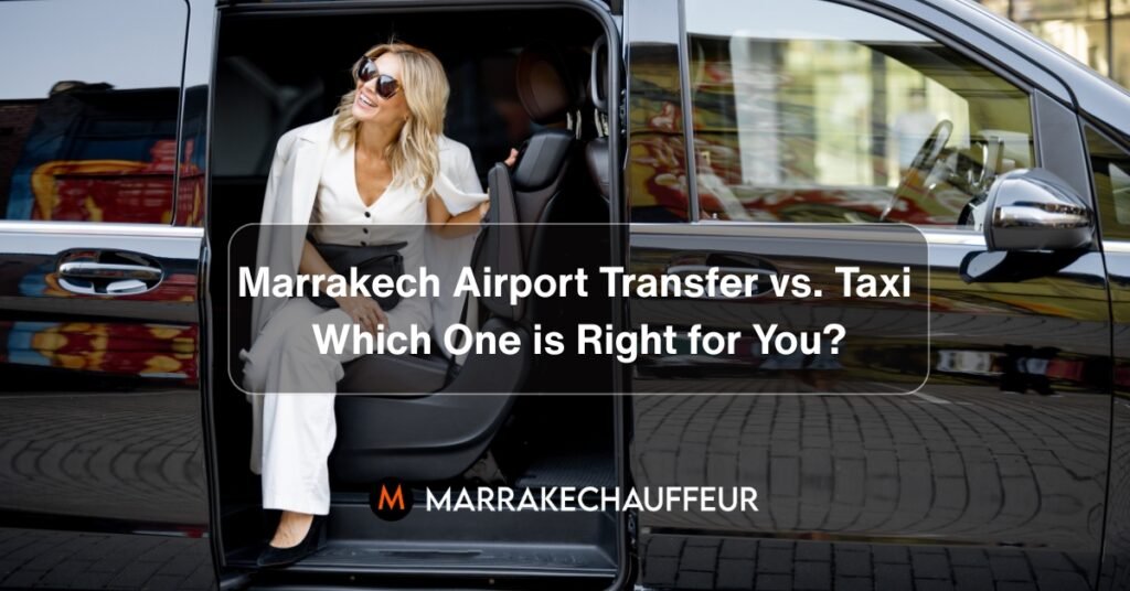 Marrakech Airport Transfer vs Taxi Which One is Right for You