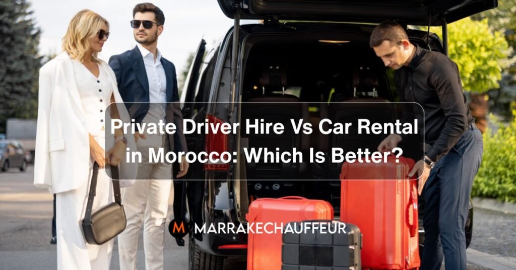 Private Driver Hire Vs Car Rental in Morocco - Which Is Better
