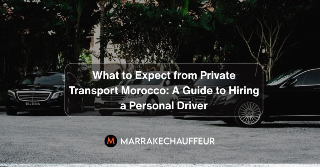 What to Expect from Private Transport Morocco A Guide to Hiring a Personal Driver