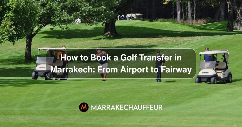 How to Book a Golf Transfer in Marrakech From Airport to Fairway- book Marrakech golf transfer